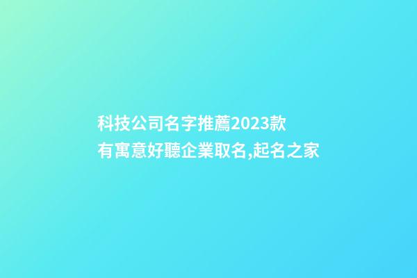 科技公司名字推薦2023款 有寓意好聽企業取名,起名之家-第1張-公司起名-玄機派